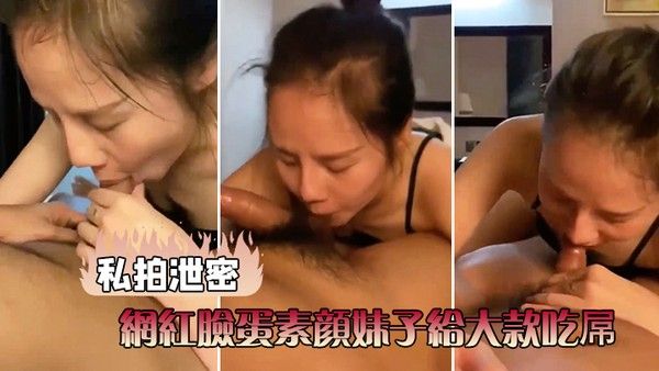 私拍泄密网红脸.蛋素颜妹子给大款吃屌草完前面崛起屁股被大力后人封面