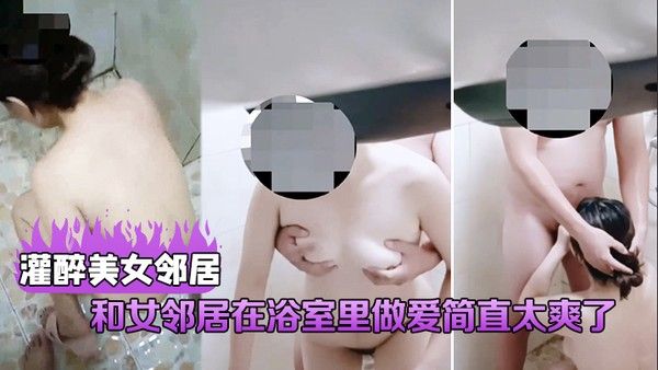 灌醉美女邻居和女邻居在浴室里做爱简直太爽了直接把她给.操喷了封面