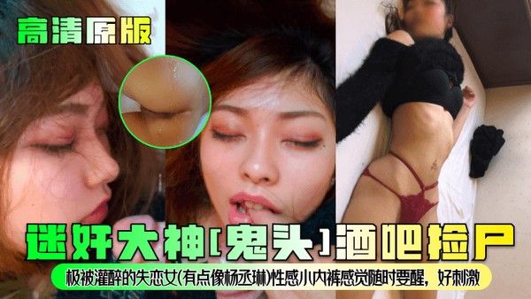 高清.原版迷奸大神鬼头酒吧捡尸极被灌醉的失恋女有点像杨丞琳性感小内裤感觉随时要醒好刺激封面