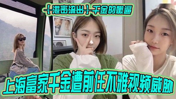 泄密流出千.金的嫩逼上海富家千金遭前任不雅视频威胁封面