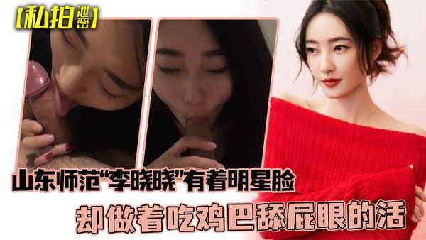 私拍泄密可惜了.这张脸了山东师范李晓晓有着明星脸却做着吃鸡巴舔屁眼的活封面