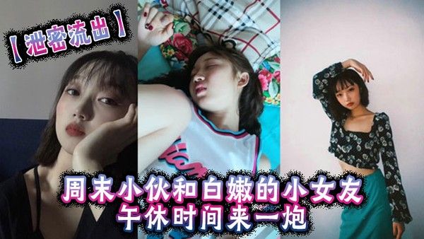 泄密流出周末小伙和白嫩的小女友午休时间来一炮美女很害.羞不让拍但是还是拗不过男友完美封面