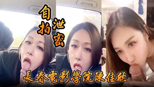 自拍泄密好一个.假戏真做长春电影学院陈佳欣与搭档演戏竟真口交榨精封面