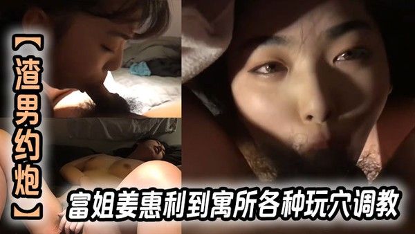 【渣男约炮】富姐姜惠利到寓所各种玩穴调教玩.弄内射逼里封面