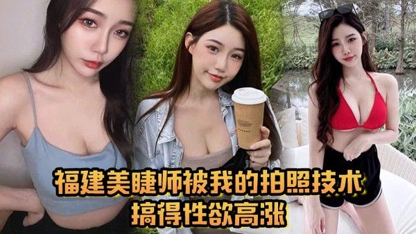 福建美睫师被我的拍照技术搞得性欲高涨主动口.交啪啪封面