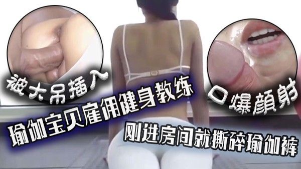 口爆颜射瑜.伽宝贝雇佣健身教练刚进房间就撕碎瑜伽裤被大吊插入封面