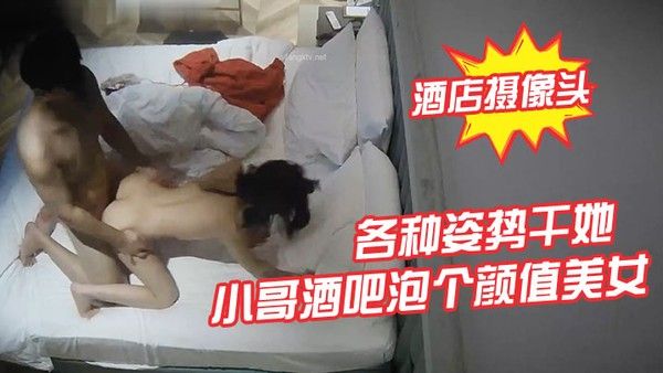 酒店摄像头小哥.酒吧泡个颜值美女酒店开房各种姿势干她封面
