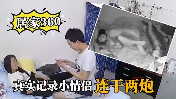 居家360真实记录小情侣在家里啪.啪啪连干两炮封面