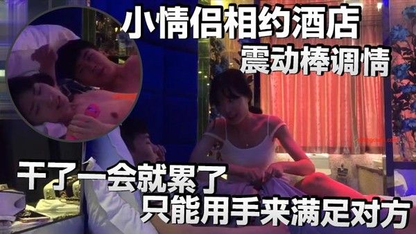 小情侣相约酒店震动棒调.情小伙子明显体力不行干了一会就累了只能用手来满足对方封面