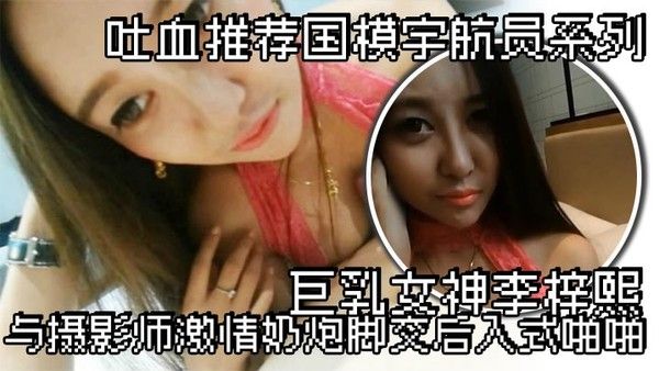 吐血推荐国模.宇航员系列巨乳女神李梓熙与摄影师激情奶炮脚交后入式啪啪封面