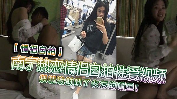 情侣自拍南.宁热恋情侣自拍性爱视频把精液射到了女友的嘴里封面