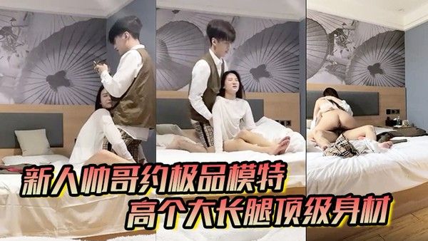 男魔只约姑娘新人帅哥约极品模特高个大长腿顶级身材.互摸调情骑上来摩擦妹纸生气操逼失败封面
