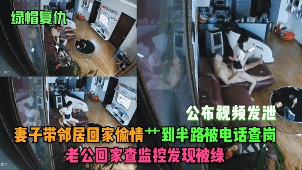 绿帽复仇妻子带邻居回家偷情艹到半路被电话查岗老公回家查.监控发现被绿公布视频发泄封面