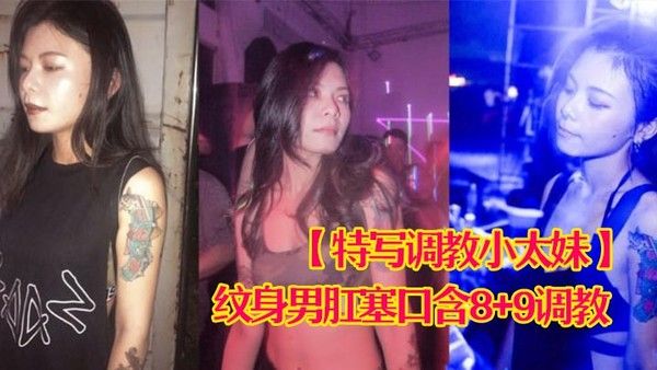 特写调教小太妹夜场不良刺青小太妹大波白虎逼被纹身男肛塞口含89调教爆操欲仙欲死各种特写镜头完美.视觉盛宴封面