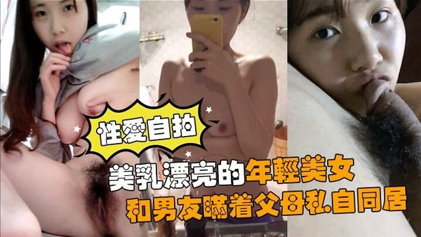 性爱自拍流出美乳漂亮的年轻美女和男.友瞒着父母私自同居肏逼性爱自拍流出封面
