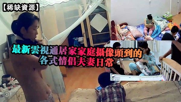 稀缺資源最新雲視通居家家庭攝像頭拍攝到的各式情侶 夫妻日常封面