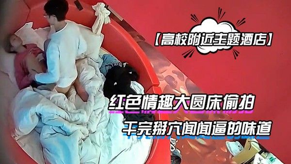 高校附近主题酒店红色情趣大圆床偷拍下午没课眼镜同学和女友开房干完掰穴 闻闻逼的味道封面