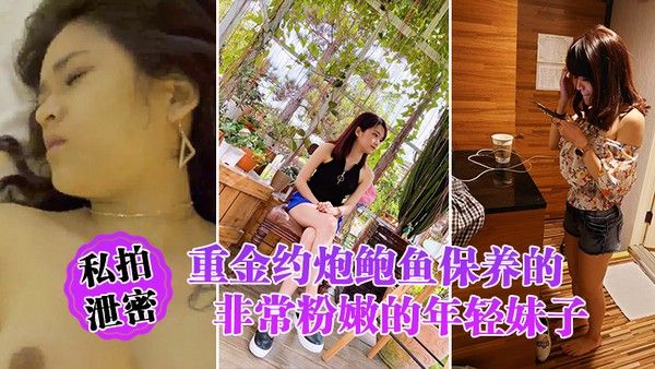 私拍泄密重金约炮鲍鱼保 养的非常粉嫩的年轻妹子_物有所值_完美露脸封面