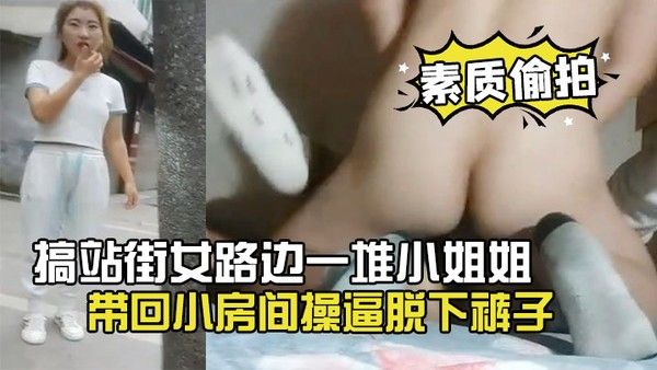 素质偷拍搞站街女路边一堆 小姐姐选了个带回小房间操逼脱下裤子怼着骚穴就是操封面