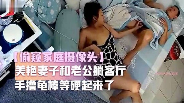 偷窥家庭摄像头美艳妻子和老公躺客厅玩鸡 巴仔细揉摸龟头手撸龟棒等硬起来了竟然玩手机去啦哎呦封面