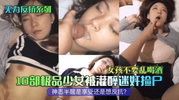 无力反抗系列 女孩不要乱喝酒10部极品少女被灌醉迷奸捡尸神志半醒是享受还是想反抗封面