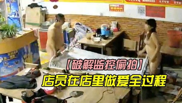 破解监控偷拍店 里监控拍下店员在店里做爱全过程他们浑然不知封面
