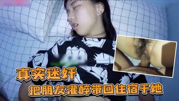 真实迷奸把朋 友灌醉带回住宿干她封面