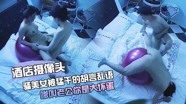 酒店摄像头骚美女被猛干的胡言乱语_嗲叫老公你是大坏蛋 小伙很持久_把妹子操的啊啊叫封面