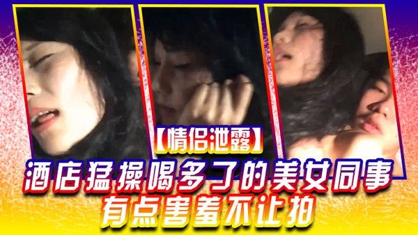 情侣泄露酒店猛. 操喝多.了的美.女同事有.点害羞.不让拍封面
