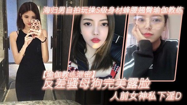 瑜伽教练泄密海归男自 拍玩操S级身材蜂腰翘臀瑜伽教练反差骚母狗完美露脸人前女神私下淫D封面