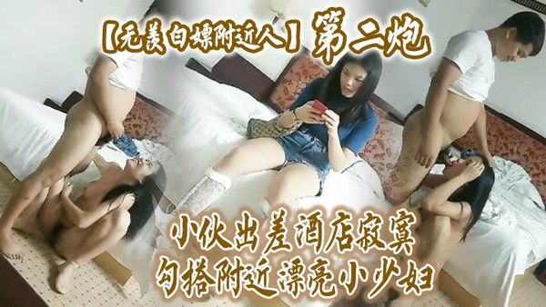 无羡白嫖附近人小伙出差酒店勾搭附近漂亮小少妇干2炮美胸长腿模特身材口交啪啪激情无 限封面