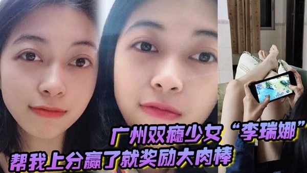 广州双瘾少女李 瑞娜帮我上分赢了就奖励大肉棒既满足网瘾又满足性瘾封面