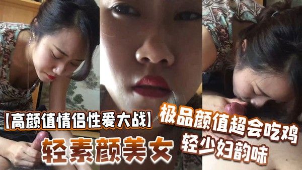 高颜值情侣性爱大战轻素 颜美女极品颜值超会吃鸡轻少妇韵味简直让人羡慕封面