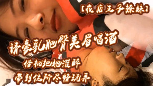 夜店王子撩妹请 豪乳肥臀美眉喝酒借机把她灌醉带到住所内射乳射尽情玩弄中途醒了还有对话封面