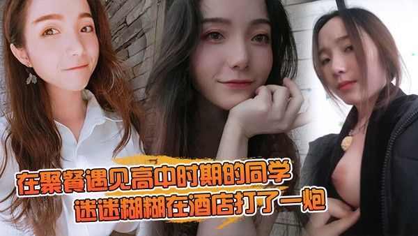 在聚餐遇见高中时期的同学当时聚会喝的有点多迷迷糊糊在酒店打了一 炮封面