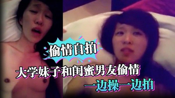 偷情自拍大学妹子和闺蜜男友偷情_一边操一边 拍_还说你比较爱她_你根本就不爱我_封面