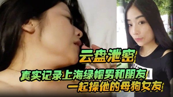 云盘泄密真实记录上海 绿帽男和朋友一起操他的母狗女友封面