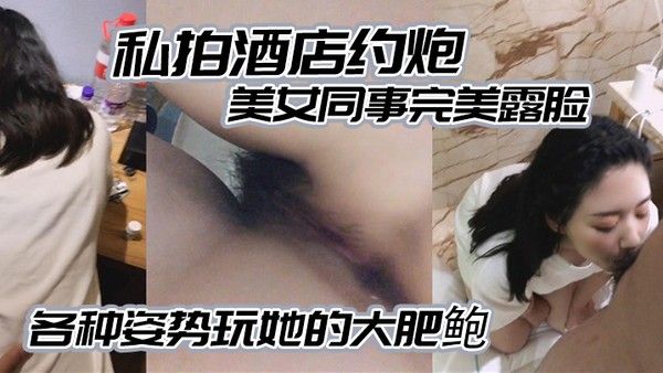私拍 酒店约炮白白嫩嫩的美女同事完美露脸各种姿势玩她的大肥鲍封面