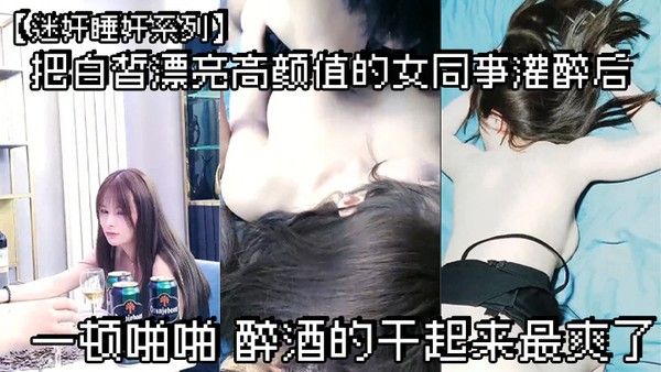 迷奸睡奸系列把白皙漂亮 高颜值的女同事灌醉后一顿啪啪醉酒的干起来最爽了封面