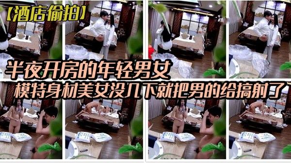 酒店偷拍稀有绿叶豪华套房半夜开房的年轻男女模特身材 美女没几下就把男的给搞射了封面