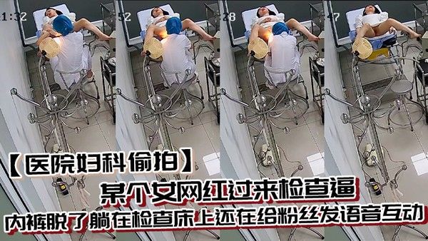 医院妇科偷拍某个女网红过来检查逼内裤脱了躺在检查床上还在给粉丝发语音互动封面
