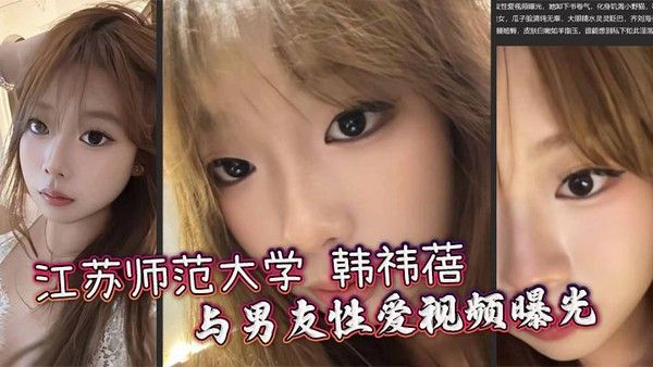 江苏师范大学 韩祎蓓 与男友性爱视频曝光 女上乘骑双乳晃动不停 无套爆操蜜穴汁水飞溅封面