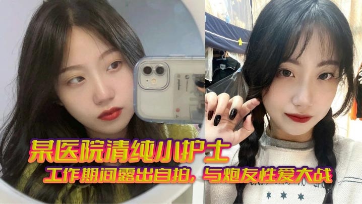 某医院清纯小护士_工作期间露出自拍，与炮友性爱大战，无套狂艹，相当刺激封面