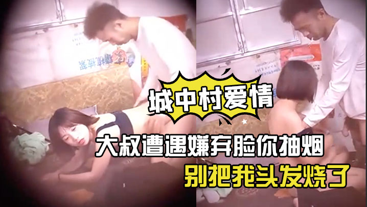 神秘侠客窥探城中村爱情大叔遭遇嫌弃脸你抽烟别把我头发烧了软了还是射了出来了你还蹭两下封面
