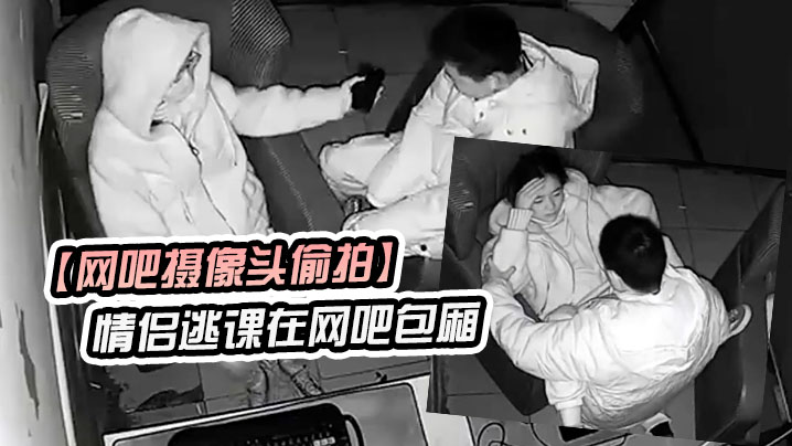 网吧摄像头偷拍学生情侣逃课在网吧包厢偷吃禁果行为生涯封面