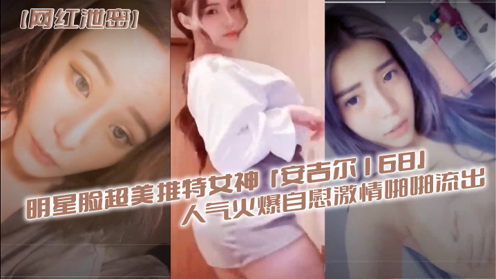 明星.脸超美.推特.女神安.吉.尔16.8人气火.爆自慰.激情啪.啪流出封面