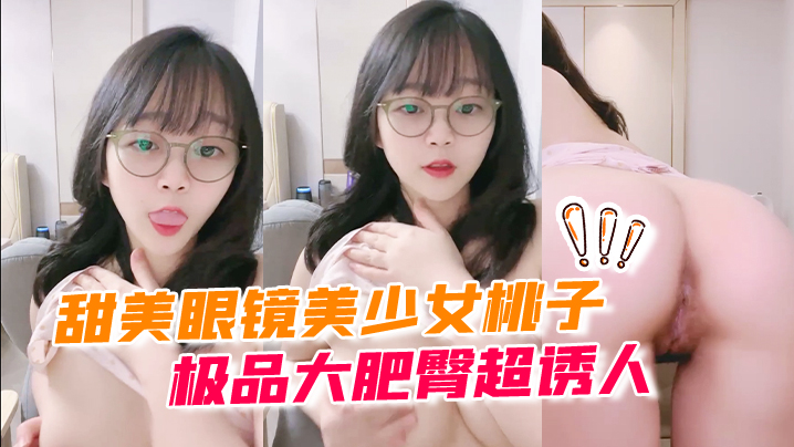 甜美眼镜美少女桃子极品大肥臀超诱人特写屁股抖动手指拍打小穴扣弄流出好多白浆萝莉白虎封面