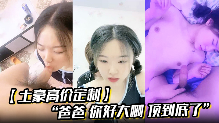 【土豪高价定制】“爸爸 你好大啊 顶到底了” 对白淫荡小情侣开房露脸性爱边拍边做小嫩妹奶大叫声让人受封面