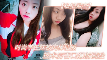 【私拍泄密】时尚学生妹被肉棒征服，技术厉害口爆射满脸，附生活照#清晰对话封面