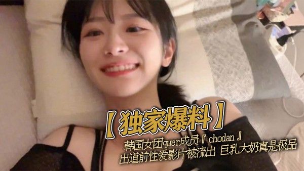 【独家爆料】韩国女团qwer成.员『chodan』出道前性爱影片被流出 巨乳大奶真是极品封面